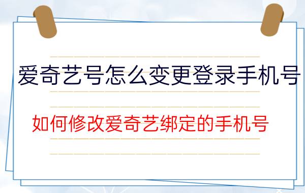 爱奇艺号怎么变更登录手机号 如何修改爱奇艺绑定的手机号？